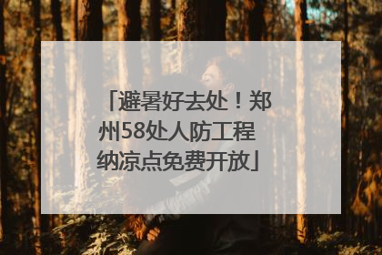 避暑好去处！郑州58处人防工程纳凉点免费开放