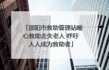 邵阳市救助管理站暖心救助走失老人 呼吁人人成为救助者