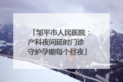 邹平市人民医院：产科夜间延时门诊 守护孕期每个昼夜