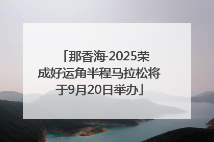 那香海·2025荣成好运角半程马拉松将于9月20日举办