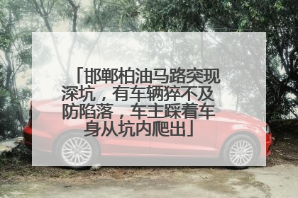 邯郸柏油马路突现深坑，有车辆猝不及防陷落，车主踩着车身从坑内爬出