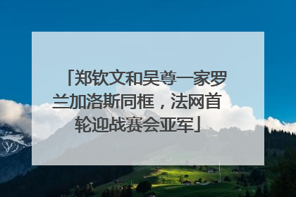 郑钦文和吴尊一家罗兰加洛斯同框，法网首轮迎战赛会亚军