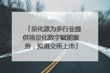 量化派为多行业提供场景化数字赋能服务，拟港交所上市