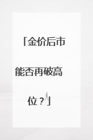 金价后市能否再破高位？