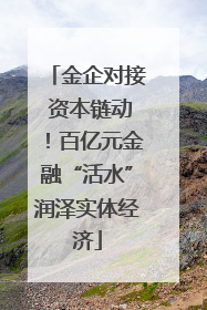 金企对接 资本链动！百亿元金融“活水”润泽实体经济
