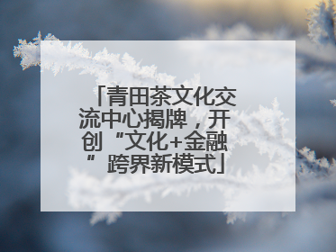 青田茶文化交流中心揭牌，开创“文化+金融”跨界新模式