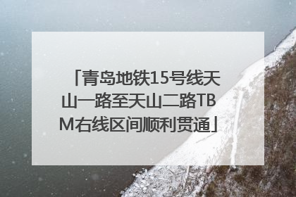 青岛地铁15号线天山一路至天山二路TBM右线区间顺利贯通