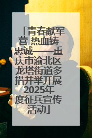 青春献军营 热血铸忠诚——重庆市渝北区龙塔街道多措并举开展2025年度征兵宣传活动