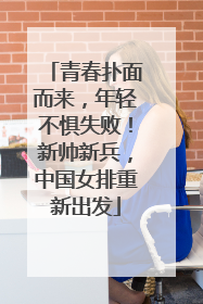 青春扑面而来，年轻不惧失败！新帅新兵，中国女排重新出发