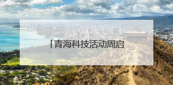 青海科技活动周启幕！听科学家故事 玩机器狗学科普
