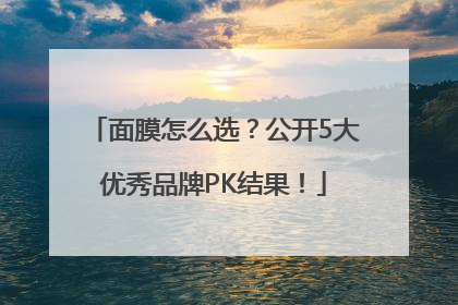 面膜怎么选？公开5大优秀品牌PK结果！