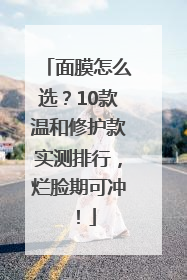 面膜怎么选？10款温和修护款实测排行，烂脸期可冲！