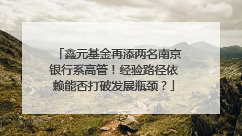 鑫元基金再添两名南京银行系高管！经验路径依赖能否打破发展瓶颈？