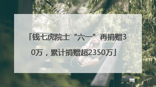 钱七虎院士“六一”再捐赠30万，累计捐赠超2350万