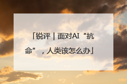 锐评｜面对AI“抗命”，人类该怎么办