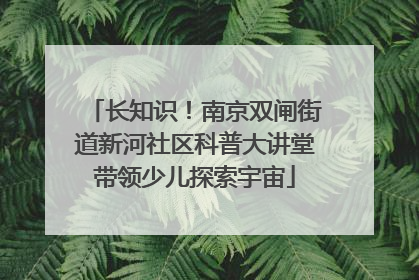 长知识！南京双闸街道新河社区科普大讲堂带领少儿探索宇宙