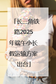 长三角铁路2025年端午小长假运输方案出台