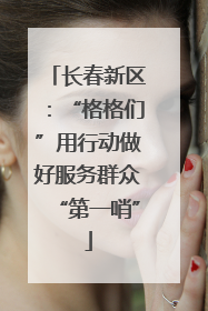 长春新区：“格格们”用行动做好服务群众“第一哨”