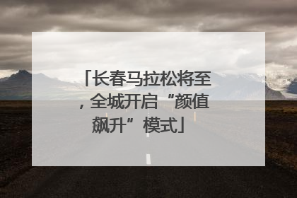 长春马拉松将至，全城开启“颜值飙升”模式