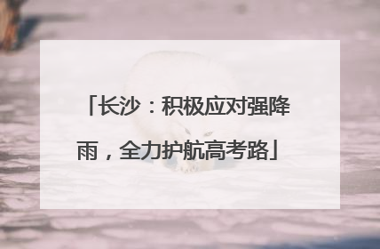 长沙：积极应对强降雨，全力护航高考路