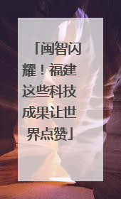 闽智闪耀！福建这些科技成果让世界点赞