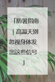 防暑指南｜高温天别忽视身体发出这些信号