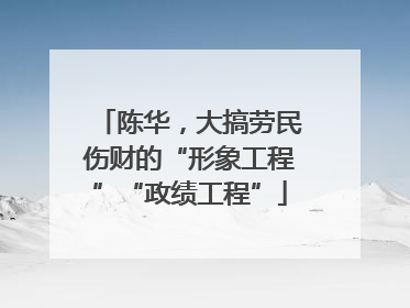 陈华，大搞劳民伤财的“形象工程”“政绩工程”