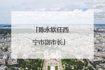 陈永钦任西宁市副市长