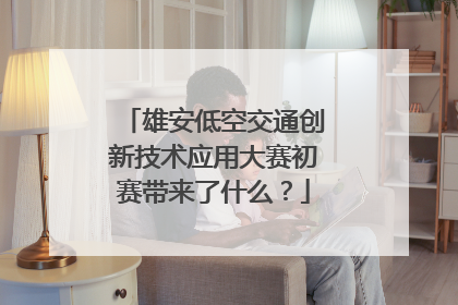 雄安低空交通创新技术应用大赛初赛带来了什么？