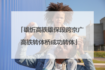 雄忻高铁雄保段跨京广高铁转体桥成功转体