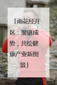 雨花经开区：聚链成势，共绘健康产业新图景