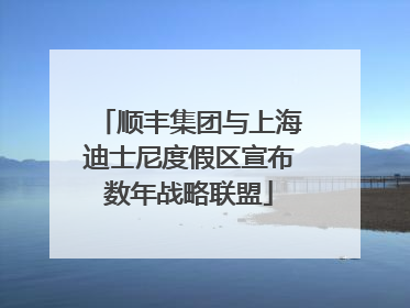 顺丰集团与上海迪士尼度假区宣布数年战略联盟