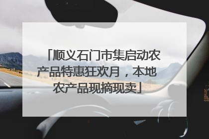顺义石门市集启动农产品特惠狂欢月，本地农产品现摘现卖