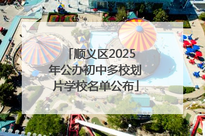 顺义区2025年公办初中多校划片学校名单公布