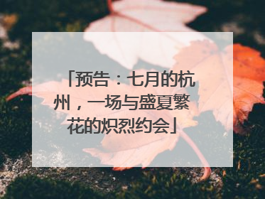 预告：七月的杭州，一场与盛夏繁花的炽烈约会