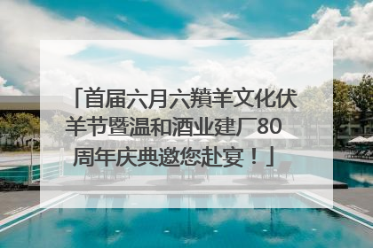 首届六月六羵羊文化伏羊节暨温和酒业建厂80周年庆典邀您赴宴！