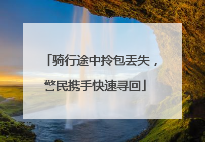 骑行途中拎包丢失，警民携手快速寻回