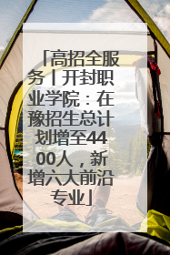 高招全服务丨开封职业学院：在豫招生总计划增至4400人，新增六大前沿专业