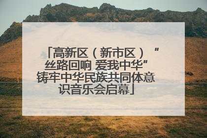 高新区（新市区）“丝路回响 爱我中华”铸牢中华民族共同体意识音乐会启幕