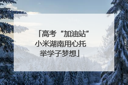 高考“加油站” 小米湖南用心托举学子梦想