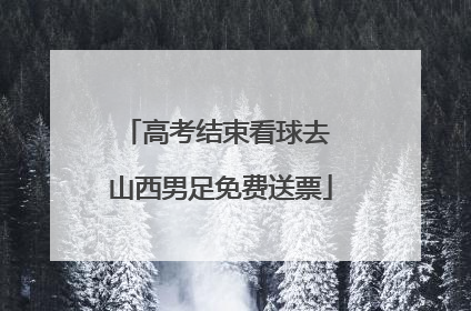 高考结束看球去 山西男足免费送票