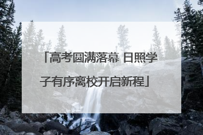 高考圆满落幕 日照学子有序离校开启新程