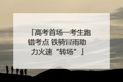 高考首场一考生跑错考点 铁骑冒雨助力火速“转场”
