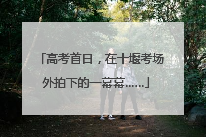 高考首日，在十堰考场外拍下的一幕幕……
