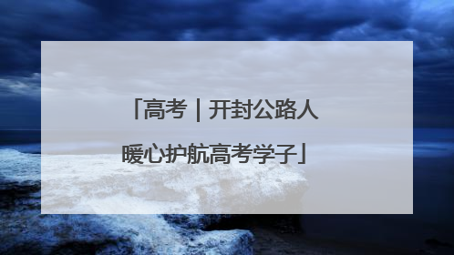 高考｜开封公路人暖心护航高考学子