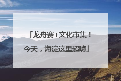 龙舟赛+文化市集！今天，海淀这里超嗨