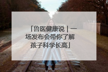 鲁医健康说｜一场发布会带你了解孩子科学长高