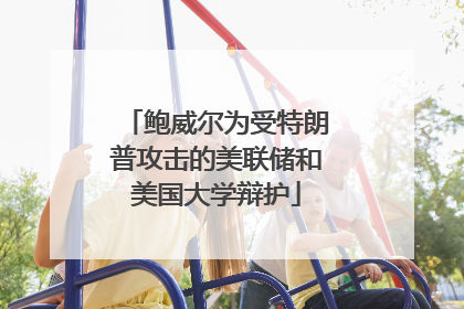 鲍威尔为受特朗普攻击的美联储和美国大学辩护