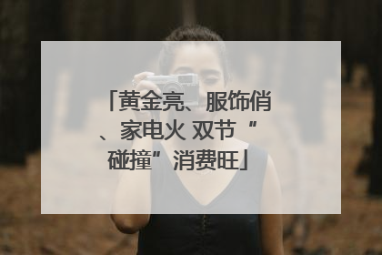 黄金亮、服饰俏、家电火 双节“碰撞”消费旺
