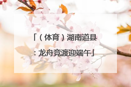 （体育）湖南道县：龙舟竞渡迎端午